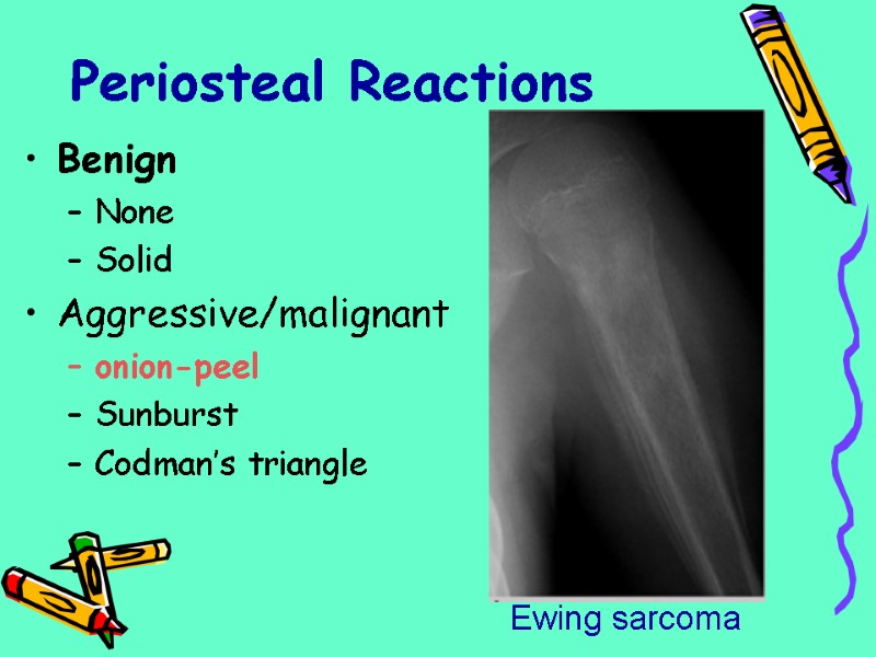 Periosteal Reactions Benign None Solid Aggressive/malignant onion-peel Sunburst Codman’s triangle Ewing sarcoma